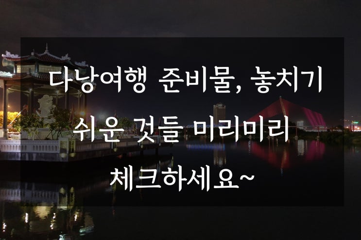  다낭여행 준비물, 놓치기 쉬운 것들 미리미리 체크하세요~
