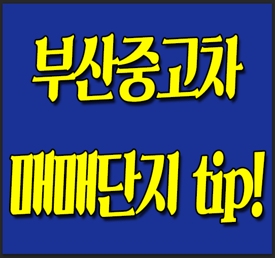  부산중고차 매매단지는 이렇게..! 변화중입니다