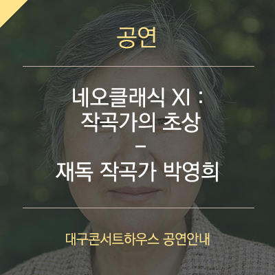  [대구10월 공연] - 네오클래식 XI : 작곡가의 초상 - 재독 작곡가 박영희 / 대구콘서트하우스,작곡가박영희,클랑파브릭,앙상블,재독 작곡가