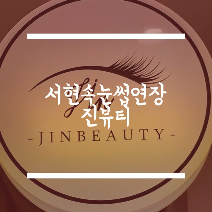  [진뷰티] 예뻐지고 싶어요? 서현 속눈썹연장 진뷰티가 있잖아요