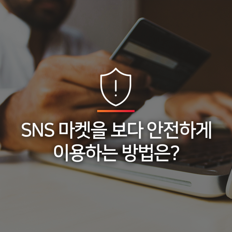  [SNS마켓 구매 안전가이드] SNS마켓을 보다 안전하게 이용하는 방법은?