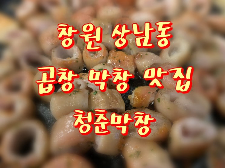  창원 상남동 막창/ 창원 상남동 맛집/ 창원 상남동 청춘막창/ 곱창 막창 맛집으로 제격!