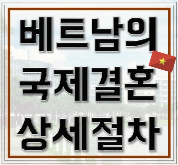  베트남 여성과의 국제결혼 절차와 결혼이민비자 쉽게 받기