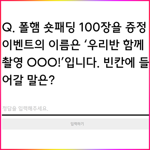 무신사 폴햄 보아 위크 Q. 폴햄 숏패딩 100장을 증정 이벤트의 이름은 ‘우리반 함께 촬영 OOO!’입니다. 빈칸에 들어갈 말은?