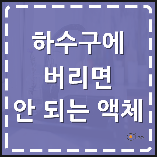  하수구에 버리면 안 되는 액체는 뭘까?
