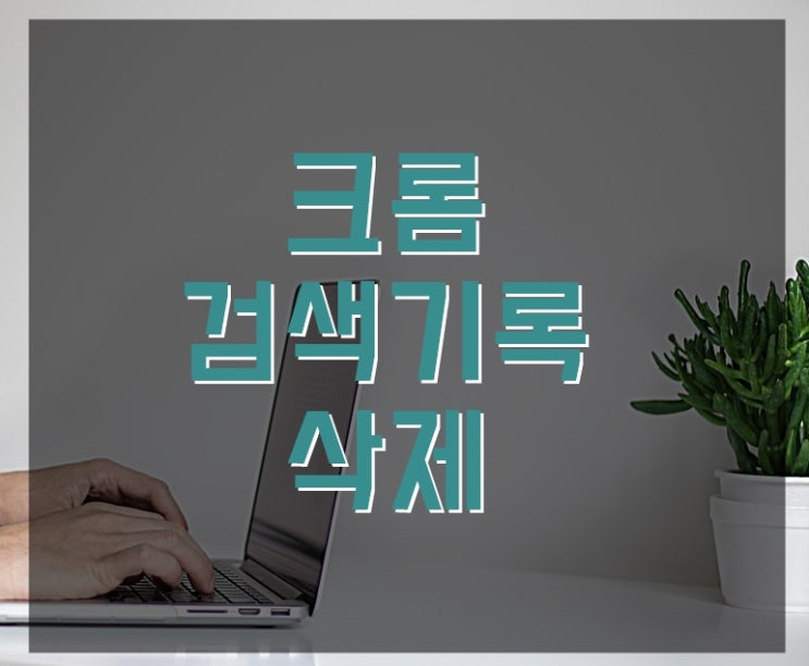  크롬 검색기록 삭제 한번에!