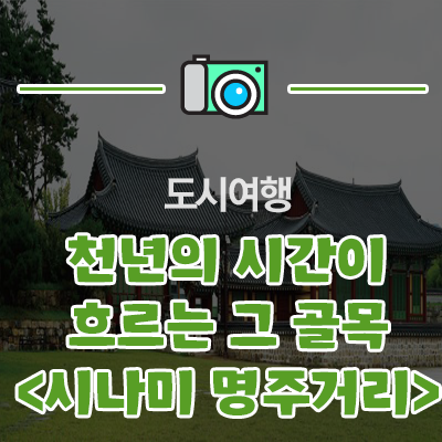  [도시여행] 천년의 시간이 흐르는 그 골목을 거닐다 강릉 시나미 명주거리