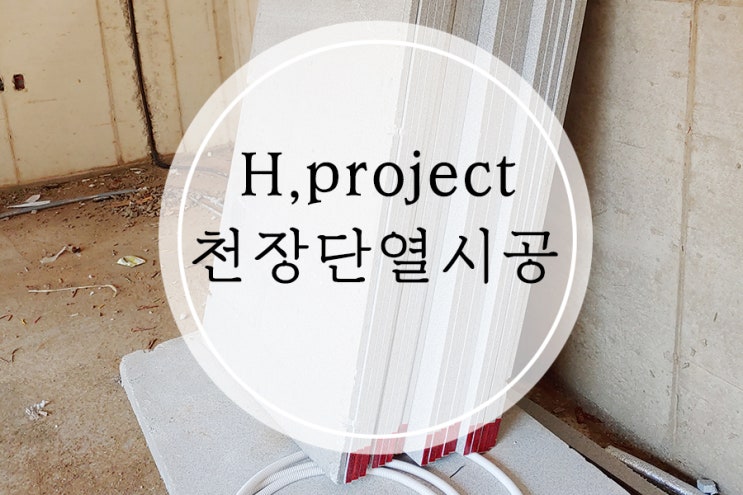 [H.project] 건축주가 셀프로 하는 천장내부단열