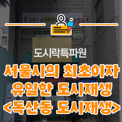서울특별시 최초이자 유일한 도시재생 선정지구! <독산동 우시장> 현장지원센터 방문기