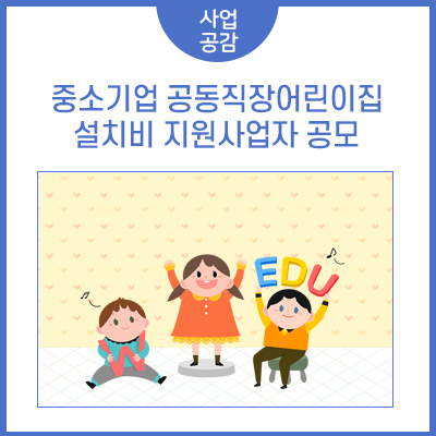 근로자와 어린 자녀를 위한 중소기업 공동직장어린이집 설치비 지원사업자 공모