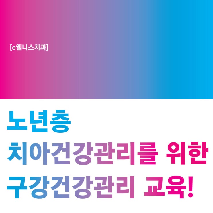  [e웰니스치과] 노년층의 치아건강을 위한 구강건강관리 교육 실시!