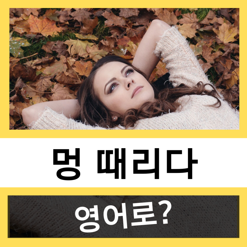 멍 때리다, 넋을 놓다 영어로? : 네이버 블로그 멍 때리다, 넋을 놓다 영어로? : 네이버 블로그