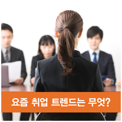  요즘 취업 트렌드는 이렇게 바뀌고 있다? 요즘 취업 흐름 살펴보기!