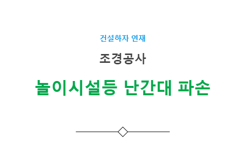 조경공사 놀이시설등 난간대 파손 하자 사례 조경공사 놀이시설등 난간대 파손 하자 사례