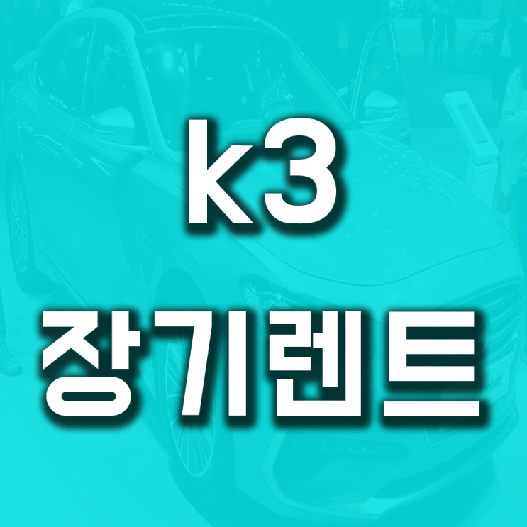 k3장기렌트 견적 가격비교 심사 어떻게