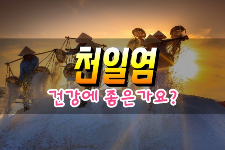  천일염이 건강에 좋은 이유 알아보기