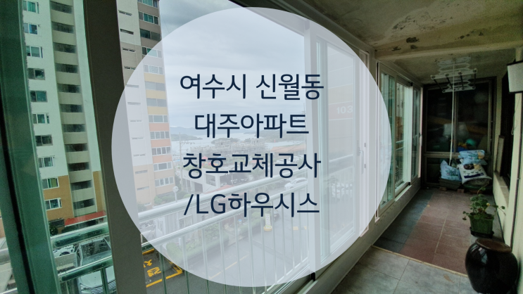  여수시 신월동 대주아파트 창호교체공사 / LG하우시스 / LG창호 공식 대리점 / LG하이샤시 / 지인 ZIN / 엘지하이샤시/ 윈도우플러스 / 여수 순천 광양