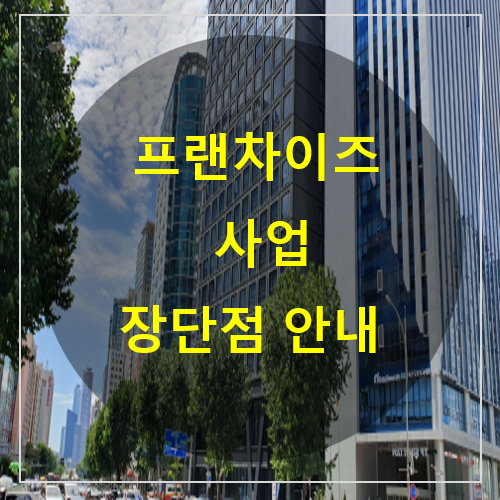  프랜차이즈사업 장단점 안내