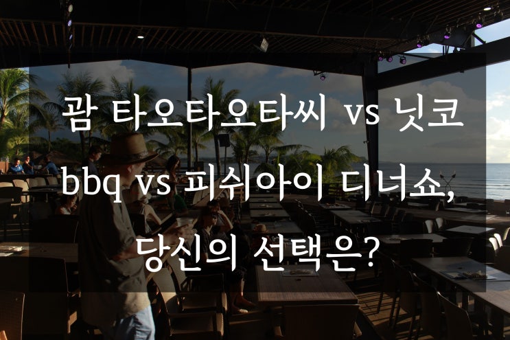  괌 타오타오타씨 VS 닛코BBQ VS 피쉬아이 디너쇼, 당신의 선택은?