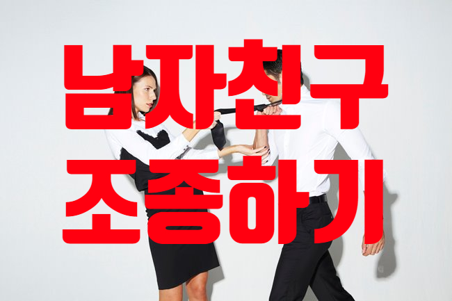  말안듣는 남자친구 바꾸기