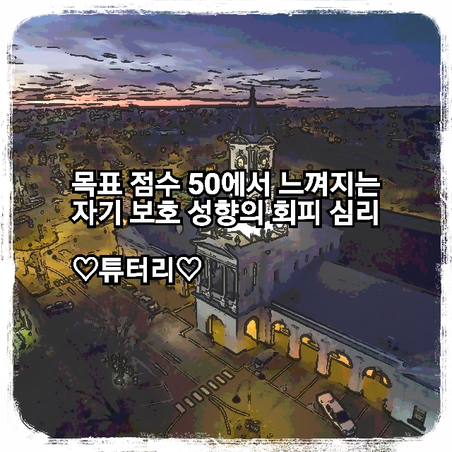  목표 점수 50에서 느껴지는 자기 보호 성향의 회피 심리