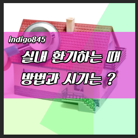  집 환기하는 시기, 환기하는 방법과 때/시간은?