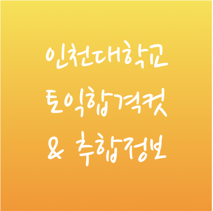  [튜나's 편입영어 / 편입추가합격정보] 15. 2019 인천대학교 편입 토익합격컷 & 추가합격 정보