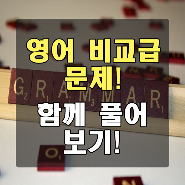  영어 비교급 문제 함께 풀어보아요!