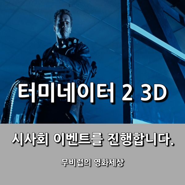 [터미네이터2 3D] 시사회 이벤트를 진행합니다.