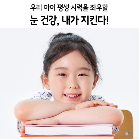  우리 아이 평생 시력을 좌우할 눈 건강, 내가 지킨다!