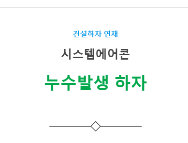 시스템에어콘 설비공사 – 누수발생 하자 사례 시스템에어콘 설비공사 – 누수발생 하자 사례
