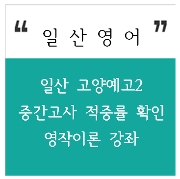  일산 고양예고 2학년 영어 중간고사 적중률 확인 및 영작이론 강좌 일산 백마, 후곡 중등, 고등 영어 -구루 영어 클리닉-