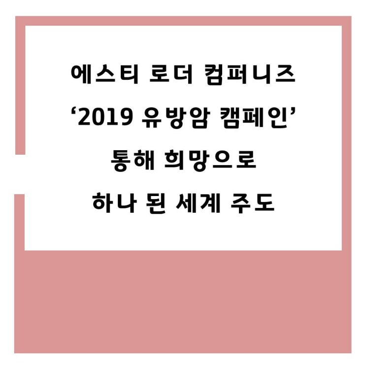  에스티 로더 컴퍼니즈, ‘2019 유방암 캠페인’ 통해 희망으로 하나 된 세계 주도