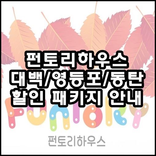  펀토리하우스(대백/영등포/동탄) 패키지 할인소개합니다