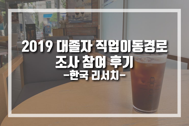  2019 대졸자 직업이동 경로조사 참여 후기 [한국리서치]