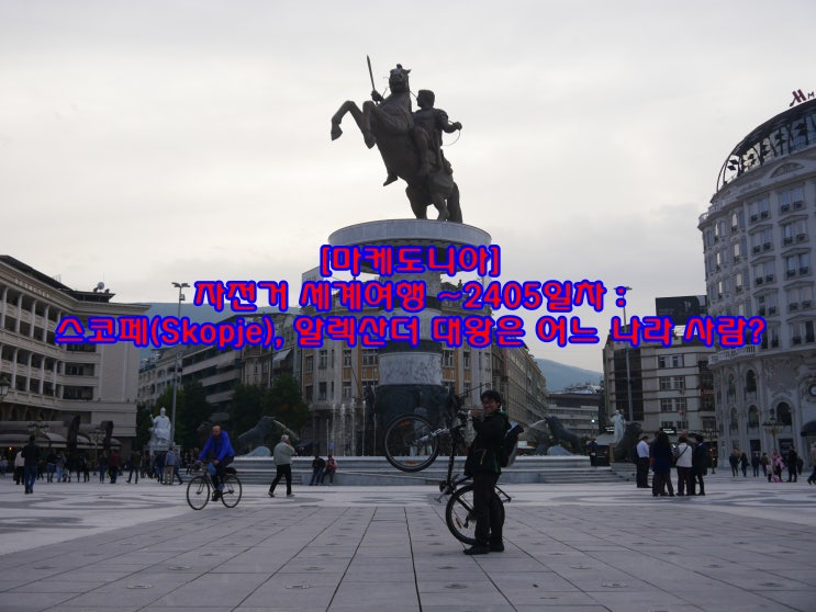 [마케도니아] 자전거 세계여행 ~2405일차 : 스코페(Skopje), 알렉산더 대왕은 어느 나라 사람?