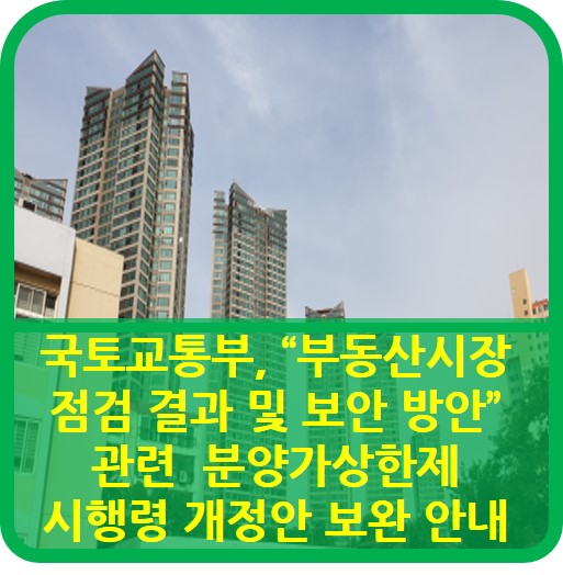  국토교통부, "부동산시장 점검 결과 및 보안 방안" 관련 분양가상한제 시행령 개정안 보완 안내