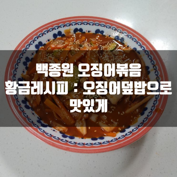  백종원 오징어볶음 황금레시피 : 오징어덮밥으로 먹으면 밥 한공기 뚝딱이죠