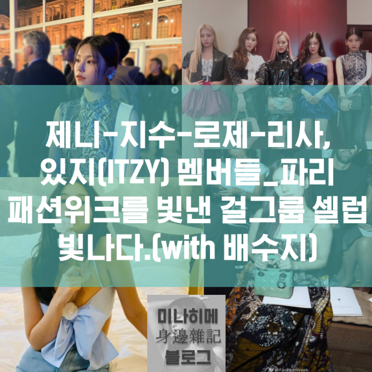  블랙핑크 제니-지수-로제-리사, 있지(ITZY) 멤버들_파리 패션위크를 빛낸 걸그룹 셀럽 빛나다.(with 배수지)