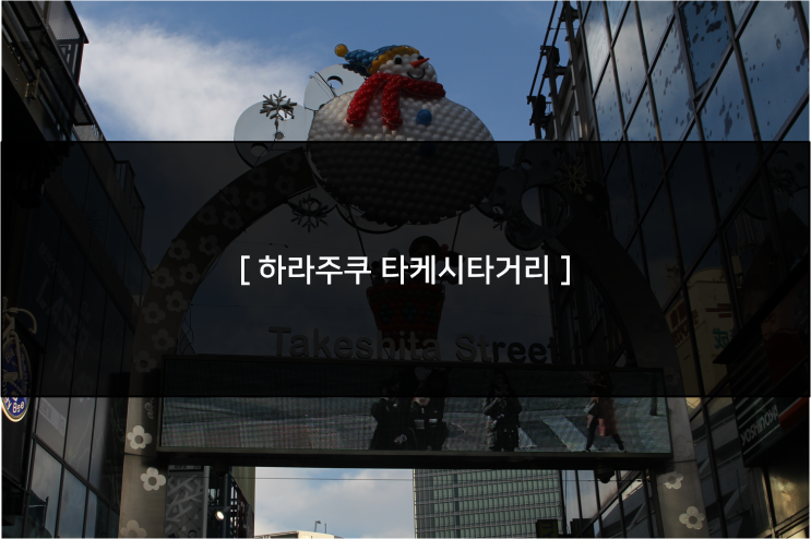  [ 하라주쿠 다케시타거리 ] 볼거리도 많고! 쇼핑거리도 많고!