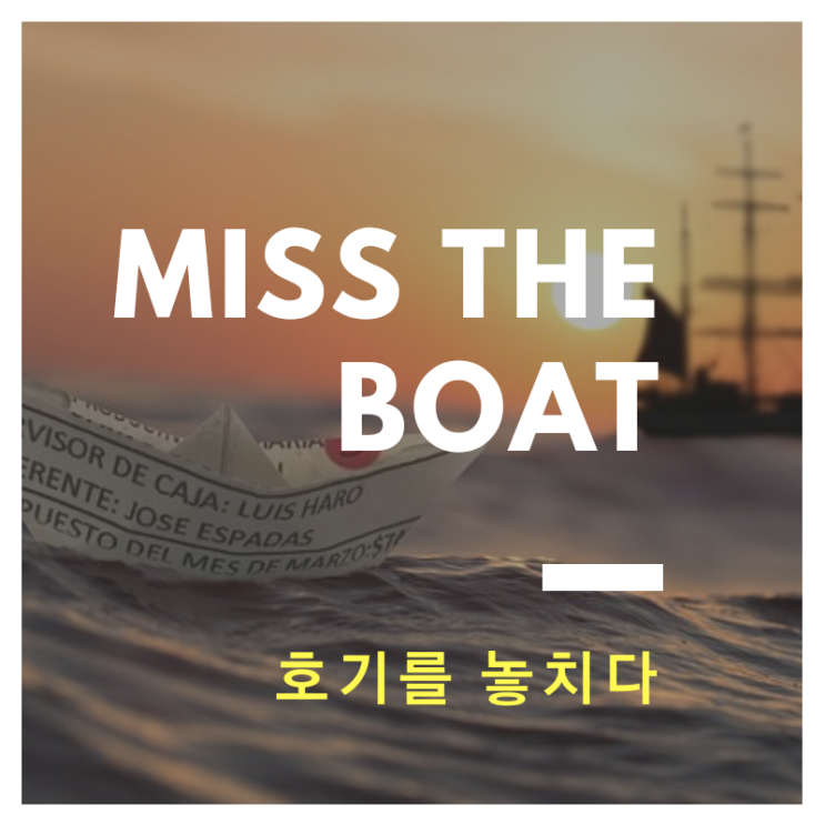  <영어이디엄>miss the boat/ 호기를 놓치다