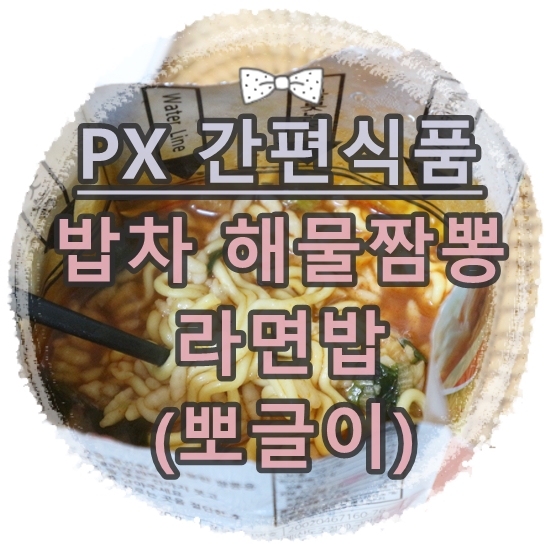  간편식사:: 전투식량 PX식품 '밥차 해물짬뽕 라면밥' 등산 낚시 캠핑 음식으로 추천!