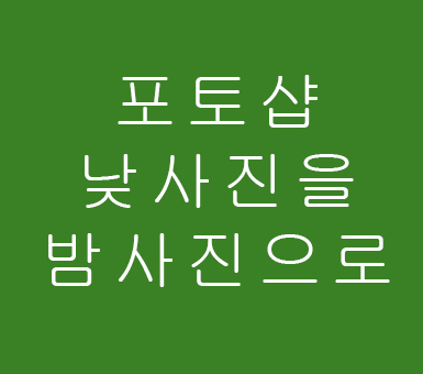 포토샵 낮사진을 밤사진으로 포토샵 낮사진을 밤사진으로