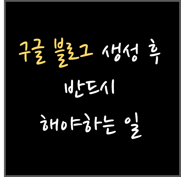  구글 블로그(blogspot, Blogger) 개설 후 반드시 해야하는 일