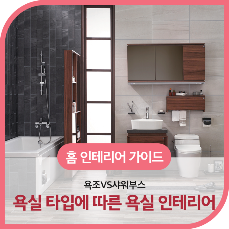  욕조와 샤워부스! 선호하는 욕실 타입에 따른 욕실 인테리어