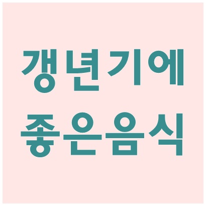 갱년기에 좋은 음식 알고 완경기 극복해요