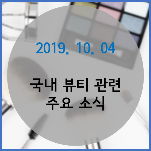  2019. 10. 04 / 국내 뷰티 관련 주요 소식