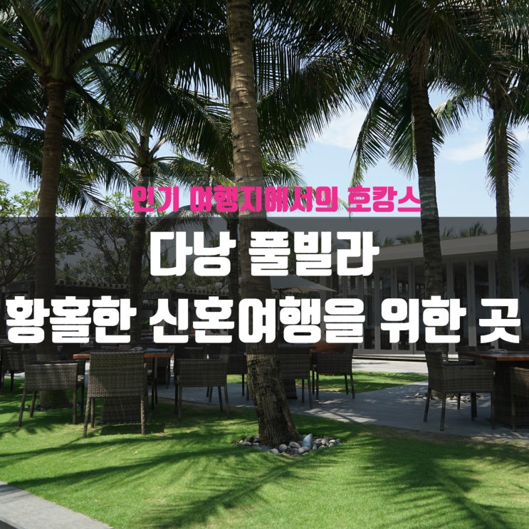  다낭 풀빌라, 황홀한 신혼여행을 선물해줄 곳 추천해요
