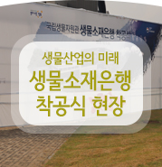  대한민국 생물산업의 미래를 위해! 생물소재은행 착공식