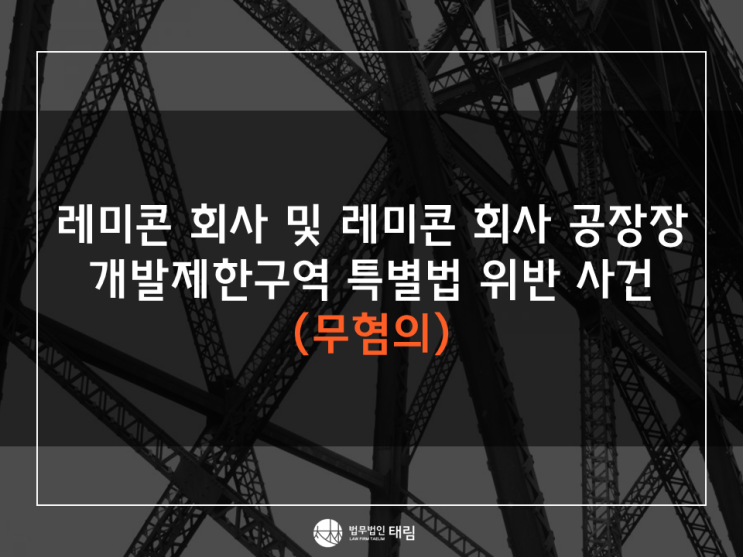  [승소사례] 레미콘 회사 및 레미콘 회사 공장장 개발제한구역특별법위반 사건(무혐의)